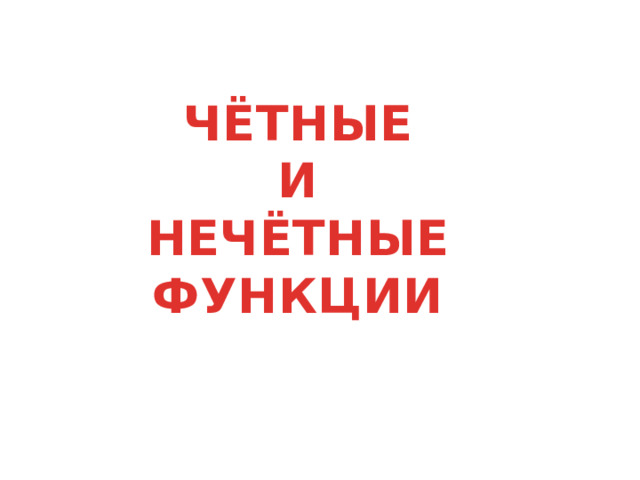ЧЁТНЫЕ И НЕЧЁТНЫЕ ФУНКЦИИ 