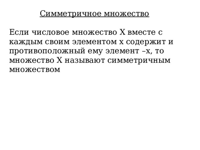 Симметричное множество Если числовое множество Х вместе с каждым своим элементом х содержит и противоположный ему элемент –х, то множество Х называют симметричным множеством 