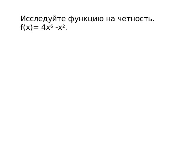Исследуйте функцию на четность. f(x)= 4х 6  -х 2 . 