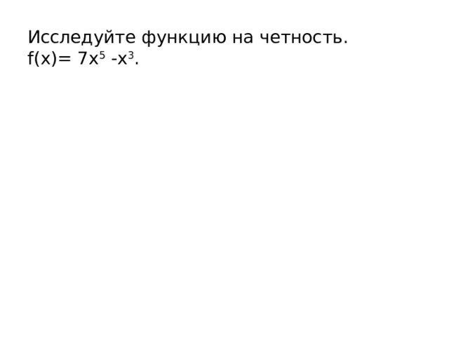 Исследуйте функцию на четность. f(x)= 7х 5  -х 3 . 