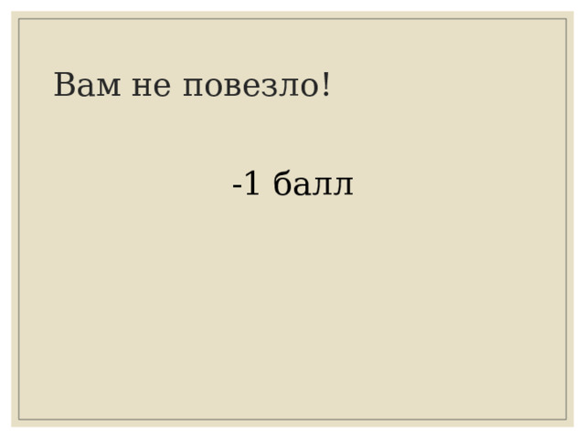 Вам не повезло!   -1 балл 