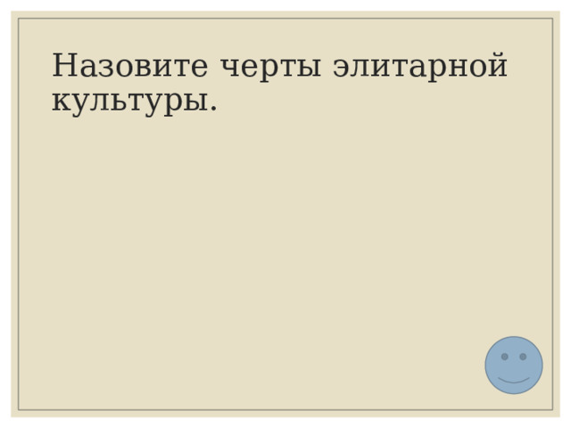 Назовите черты элитарной культуры. 
