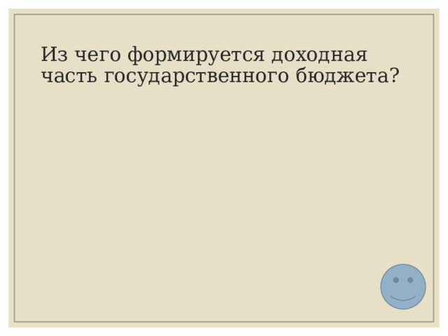 Из чего формируется доходная часть государственного бюджета? 