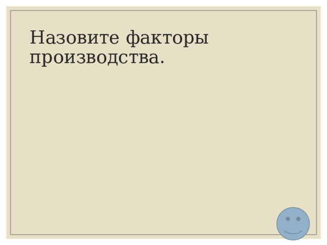 Назовите факторы производства. 