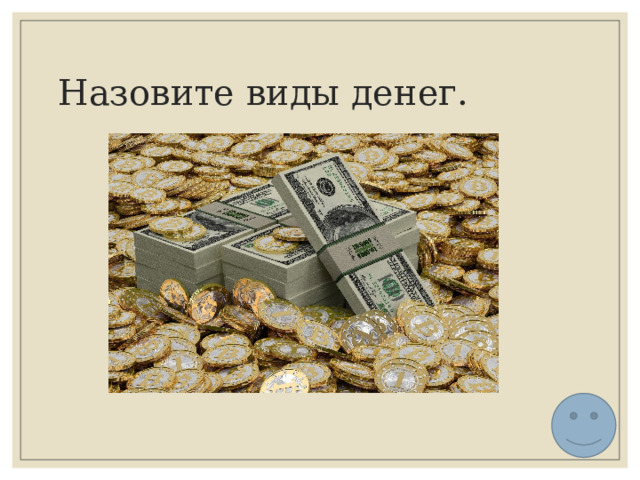 Назовите виды денег. 