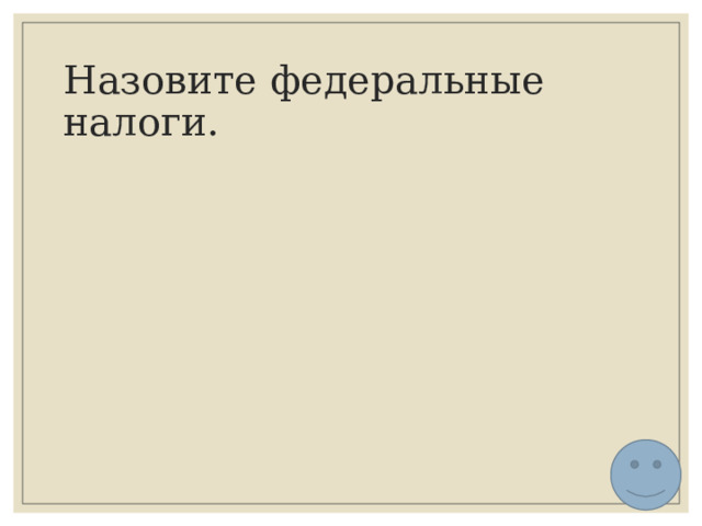Назовите федеральные налоги. 