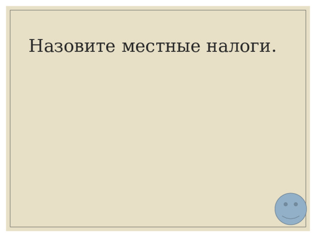 Назовите местные налоги. 