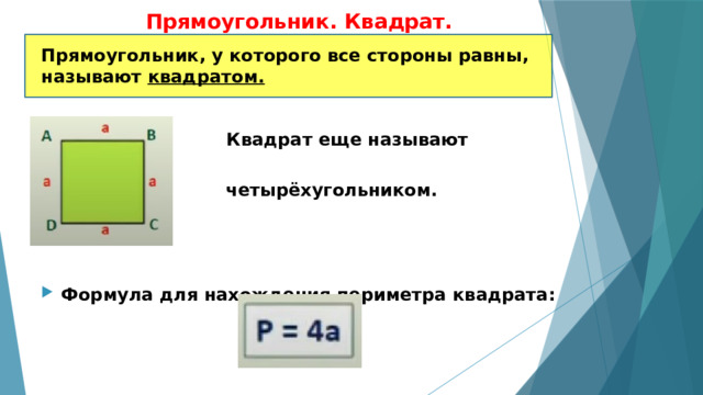 Прямоугольник. Квадрат. Прямоугольник, у которого все стороны равны, называют квадратом.   Квадрат еще называют правильным   четырёхугольником.    Формула для нахождения периметра квадрата: 