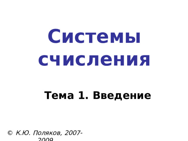 Системы счисления Тема 1. Введение © К.Ю. Поляков, 2007-2009 