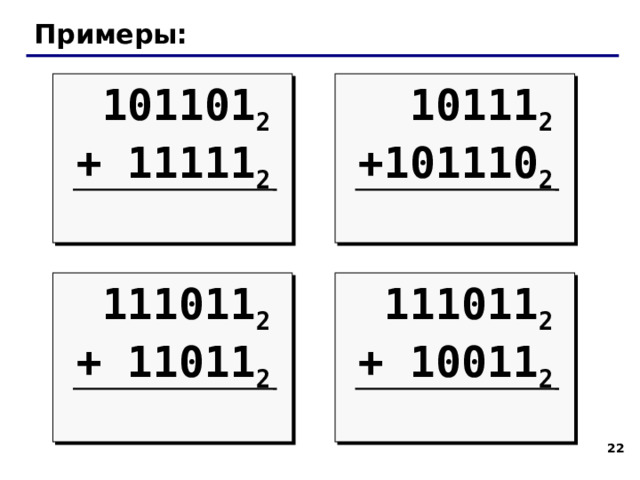 Примеры: 101101 2 10111 2 + 11111 2 +101110 2 111011 2 111011 2 + 11011 2 + 10011 2 21  