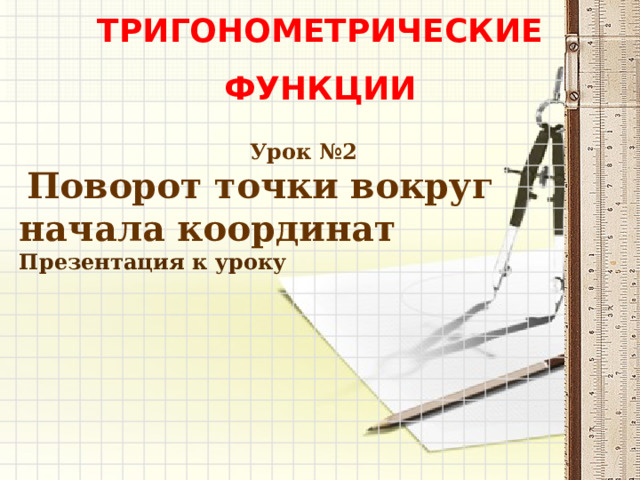 Тригонометрические Функции  Урок №2  Поворот точки вокруг начала координат Презентация к уроку  