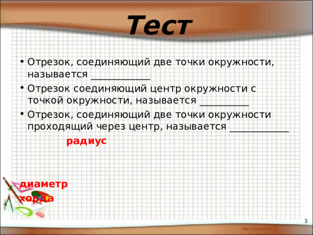 Тест Отрезок, соединяющий две точки окружности, называется ____________ Отрезок соединяющий центр окружности с точкой окружности, называется __________ Отрезок, соединяющий две точки окружности проходящий через центр, называется ____________   радиус   диаметр хорда    