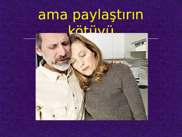 ama paylaştırın kötüyü 