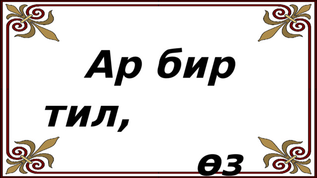 Ар бир тил, өз эли үчүн улуу.   