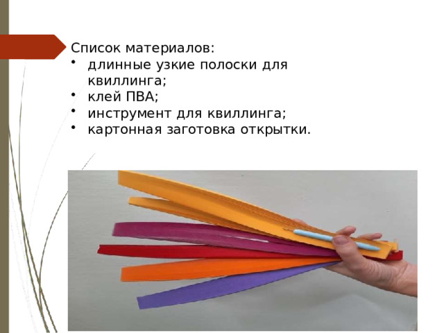 Список материалов: длинные  узкие  полоски  для  квиллинга; клей  ПВА; инструмент  для  квиллинга; картонная  заготовка  открытки. 