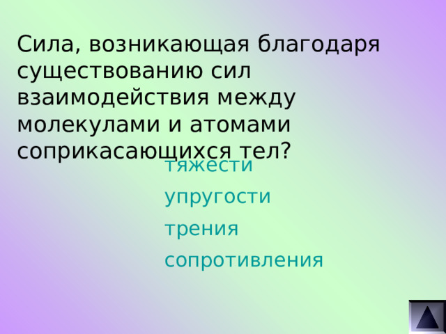 Сила, возникающая благодаря существованию сил взаимодействия между молекулами и атомами соприкасающихся тел? тяжести упругости трения сопротивления 