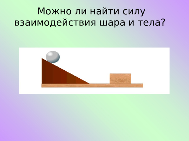 Можно ли найти силу взаимодействия шара и тела? 