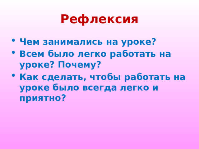 Рефлексия Чем занимались на уроке? Всем было легко работать на уроке? Почему? Как сделать, чтобы работать на уроке было всегда легко и приятно? 