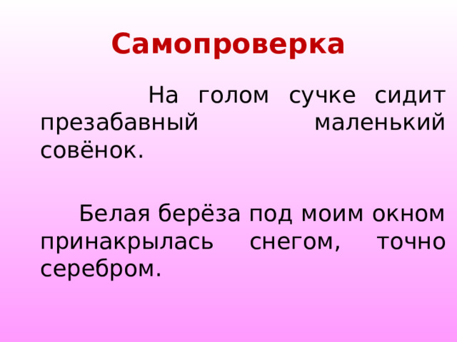 Самопроверка  На голом сучке сидит презабавный маленький совёнок.  Белая берёза под моим окном принакрылась снегом, точно серебром. 