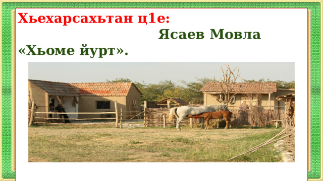 Хьехарсахьтан ц1е:  Ясаев Мовла «Хьоме йурт».         