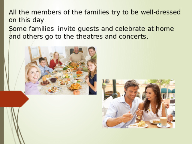 All the members of the families try to be well-dressed on this day . Some families  invite guests and celebrate at home and others go to the theatres and concerts. 