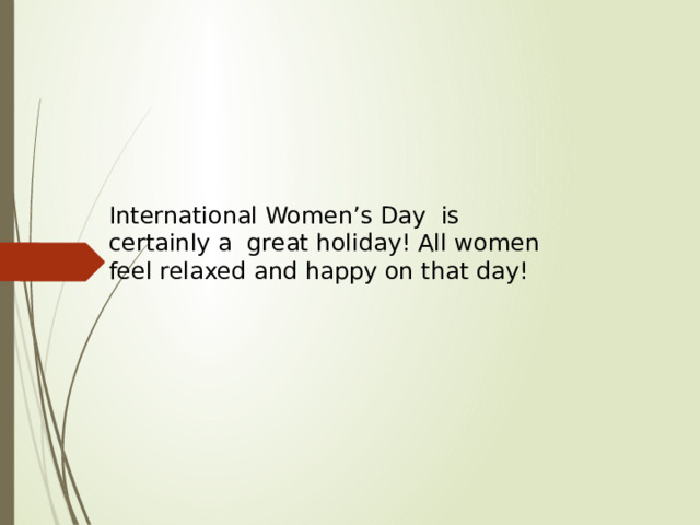 International Women’s Day is certainly a great holiday! All women feel relaxed and happy on that day!  