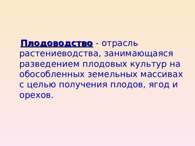  Плодоводство - отрасль растениеводства, занимающаяся разведением плодовых культур на обособленных земельных массивах с целью получения плодов, ягод и орехов. 