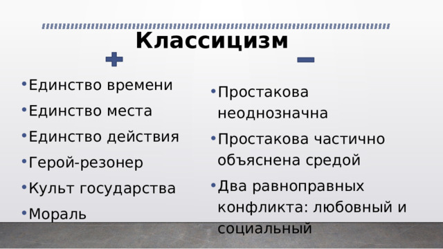 Классицизм Единство времени Единство места Единство действия Герой-резонер Культ государства Мораль Простакова неоднозначна Простакова частично объяснена средой Два равноправных конфликта: любовный и социальный 