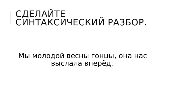 Сделайте синтаксический разбор. Мы молодой весны гонцы, она нас выслала вперёд. 