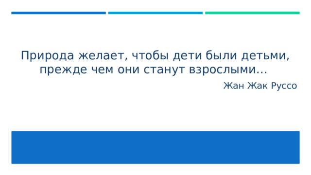 Природа желает, чтобы дети были детьми, прежде чем они станут взрослыми… Жан Жак Руссо 