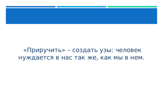  «Приручить» – создать узы: человек нуждается в нас так же, как мы в нем. 