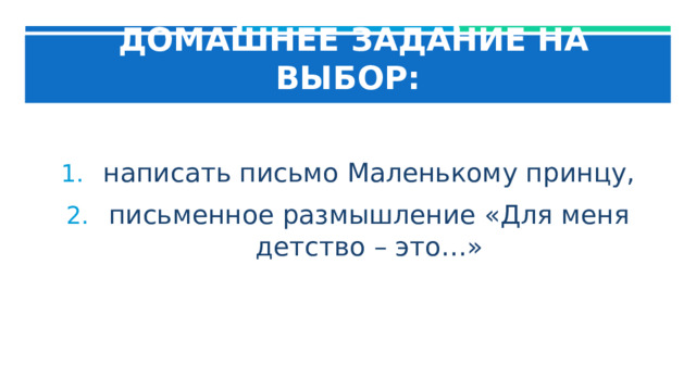  ДОМАШНЕЕ ЗАДАНИЕ НА ВЫБОР: написать письмо Маленькому принцу, письменное размышление «Для меня детство – это…» 