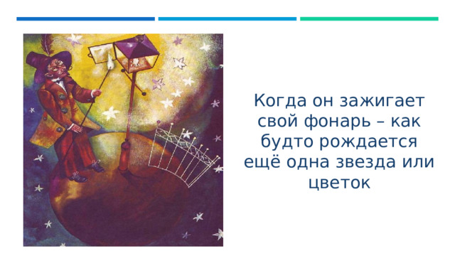 Когда он зажигает свой фонарь – как будто рождается ещё одна звезда или цветок 