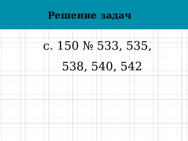 Решение задач с. 150 № 533, 535, 538, 540, 542 