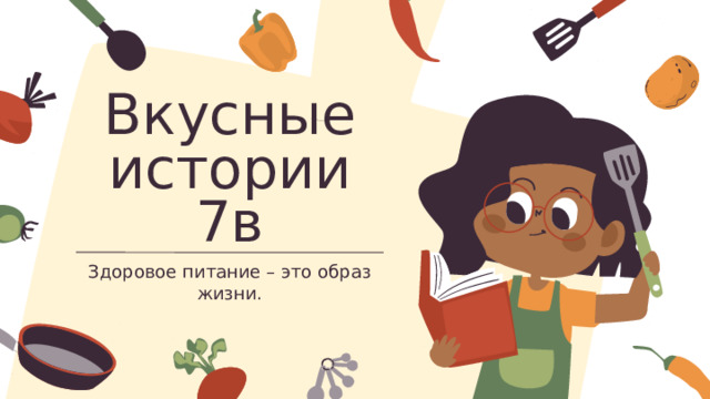 Вкусные истории 7в Здоровое питание – это образ жизни. 