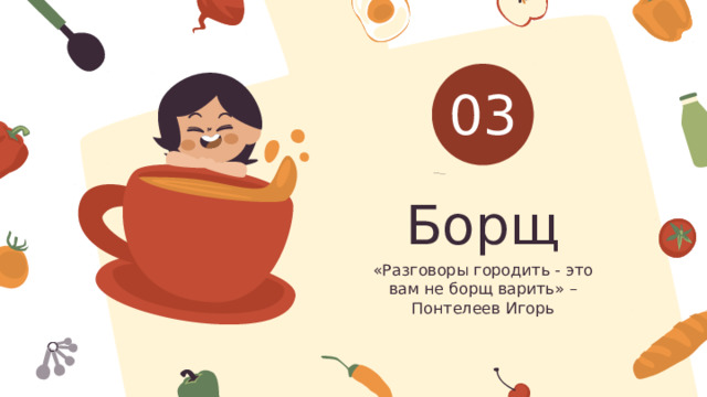 03 Борщ «Разговоры городить - это вам не борщ варить» – Понтелеев Игорь 