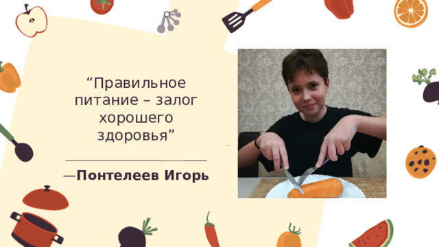 “ Правильное питание – залог хорошего здоровья” — Понтелеев Игорь 