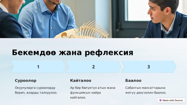 Бекемдөө жана рефлексия Суроолор Кайталоо Баалоо Окуучуларга суроолорду берип, аларды талкуулоо. Ар бир бөлүктүн атын жана функциясын кайра кайталоо. Сабактын максаттарына жетүү деңгээлин баалоо.  