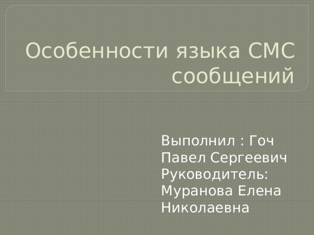 Особенности языка СМС сообщений Выполнил : Гоч Павел Сергеевич Руководитель: Муранова Елена Николаевна 