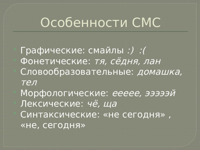 Особенности СМС Графические: смайлы :) :( Фонетические: тя, сёдня, лан Словообразовательные: домашка, тел Морфологические: еееее, эээээй Лексические: чё, ща Синтаксические: «не сегодня» , «не, сегодня»  