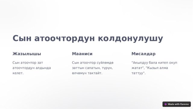 Сын атоочтордун колдонулушу Жазылышы Мааниси Мисалдар Сын атоочтор зат атоочтордун алдында келет. Сын атоочтор сүйлөмдө заттын сапатын, түрүн, өлчөмүн тактайт. 