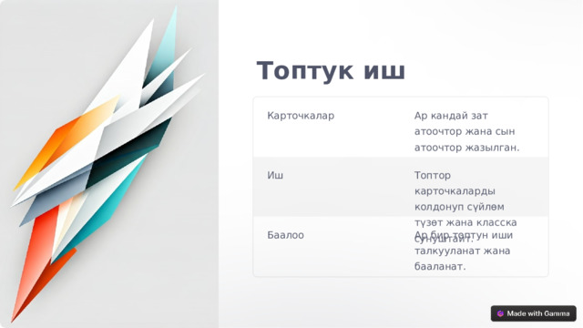 Топтук иш Карточкалар Ар кандай зат атоочтор жана сын атоочтор жазылган. Иш Топтор карточкаларды колдонуп сүйлөм түзөт жана класска сунуштайт. Баалоо Ар бир топтун иши талкууланат жана бааланат.  