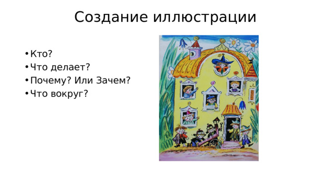 Создание иллюстрации   Кто? Что делает? Почему? Или Зачем? Что вокруг? 