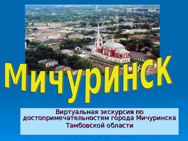 Виртуальная экскурсия по достопримечательностям города Мичуринска Тамбовской области 