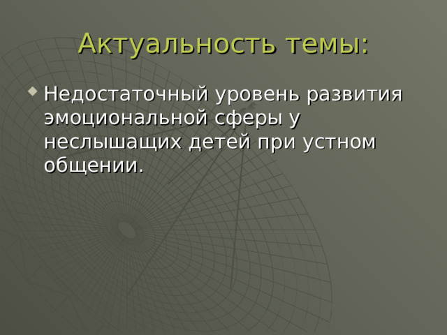 Актуальность темы: Недостаточный уровень развития эмоциональной сферы у неслышащих детей при устном общении. 