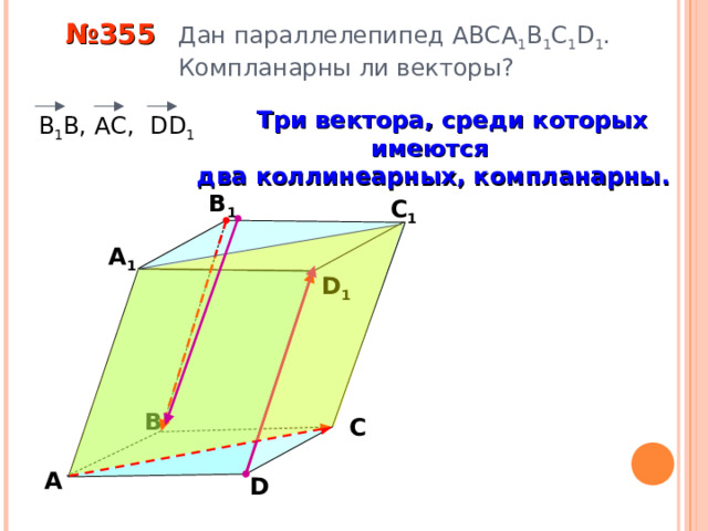 № 355 Дан параллелепипед АВС A 1 B 1 C 1 D 1 .  Компланарны ли векторы?  Три вектора, среди которых имеются два коллинеарных, компланарны.  В 1 В, АС, DD 1 В 1 С 1 А 1 D 1 «Геометрия 10-11» Л.С. Атанасян и др. В С А D 10 