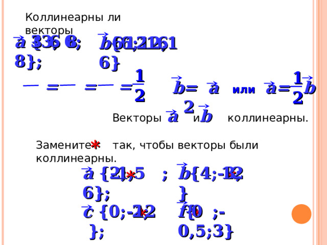 Коллинеарны ли векторы 8  6 3 a { 3 ; 6 ; 8 };  6  1 6  12 b { 6 ; 12 ;1 6 } 1 1 = = = a = b a = 2 b или  2 2 b a Векторы и коллинеарны. *  Замените так, чтобы векторы были коллинеарны. a { 2 ;   ; 6 };  -1,5 12 b { 4 ; -3 ;  } *  *  c {0;  2;  }; 0 -12 f { ; - 0,5; 3 } *  *  6 