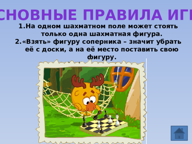 Основные Правила игры На одном шахматном поле может стоять только одна шахматная фигура. «Взять» фигуру соперника – значит убрать её с доски, а на её место поставить свою фигуру.  Тронул – ходи. 