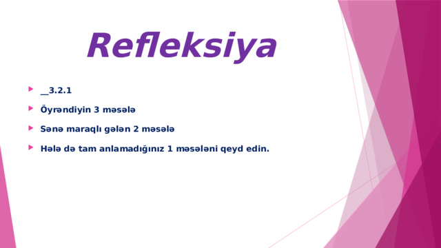 Refleksiya __3.2.1 Öyrəndiyin 3 məsələ Sənə maraqlı gələn 2 məsələ Hələ də tam anlamadığınız 1 məsələni qeyd edin. 