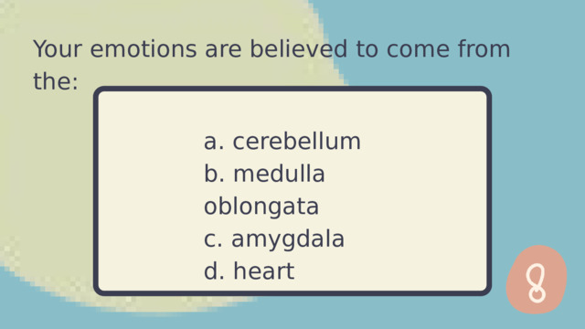 Your emotions are believed to come from the: a. cerebellum b. medulla oblongata c. amygdala d. heart 